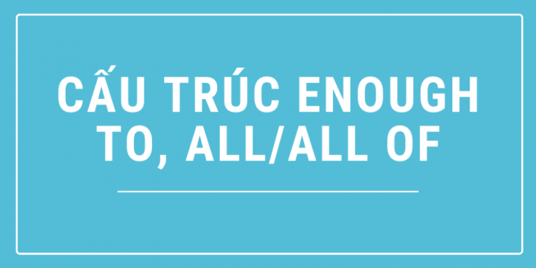 Cấu trúc enough to, all/ all of