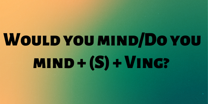 Câu yêu cầu bình thường với Would you mind/Do you mind và động từ thêm ING