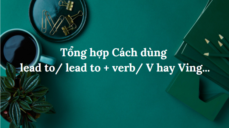 Tổng hợp Cách dùng lead to/ lead to + verb/ V hay Ving