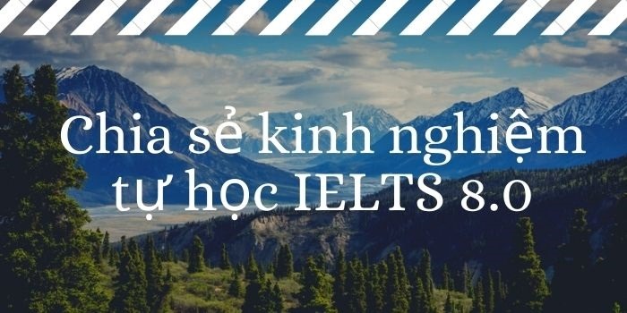 Chia sẻ kinh nghiệm tự học IELTS 8.0